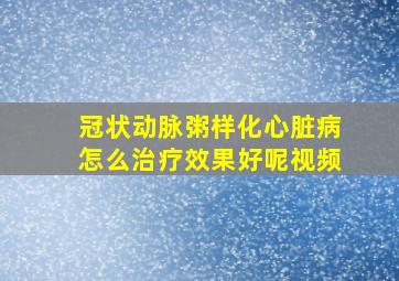 冠状动脉粥样化心脏病怎么治疗效果好呢视频