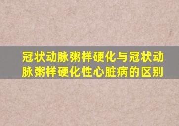 冠状动脉粥样硬化与冠状动脉粥样硬化性心脏病的区别