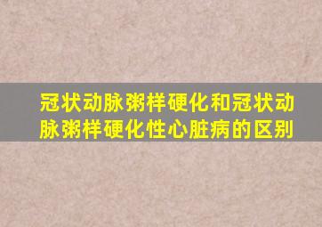 冠状动脉粥样硬化和冠状动脉粥样硬化性心脏病的区别