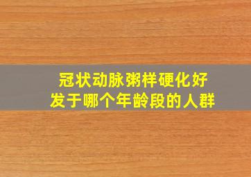 冠状动脉粥样硬化好发于哪个年龄段的人群