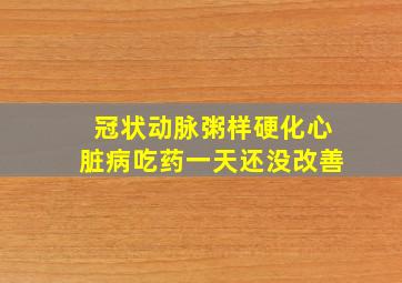 冠状动脉粥样硬化心脏病吃药一天还没改善