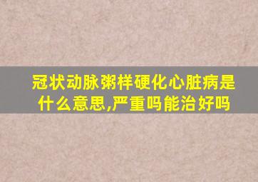 冠状动脉粥样硬化心脏病是什么意思,严重吗能治好吗