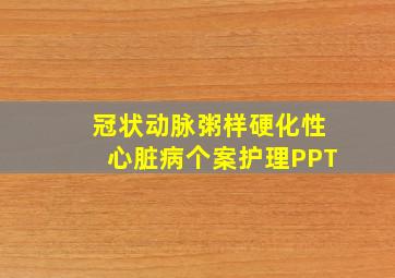 冠状动脉粥样硬化性心脏病个案护理PPT