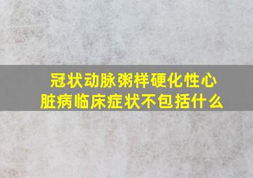 冠状动脉粥样硬化性心脏病临床症状不包括什么