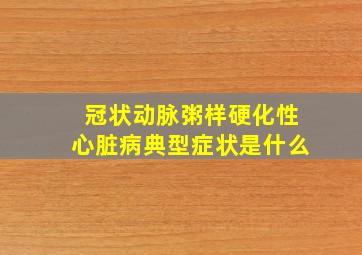 冠状动脉粥样硬化性心脏病典型症状是什么