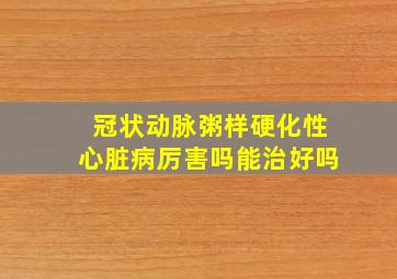 冠状动脉粥样硬化性心脏病厉害吗能治好吗