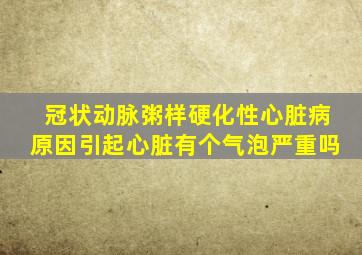 冠状动脉粥样硬化性心脏病原因引起心脏有个气泡严重吗