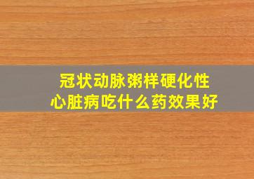 冠状动脉粥样硬化性心脏病吃什么药效果好