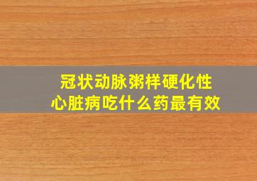 冠状动脉粥样硬化性心脏病吃什么药最有效