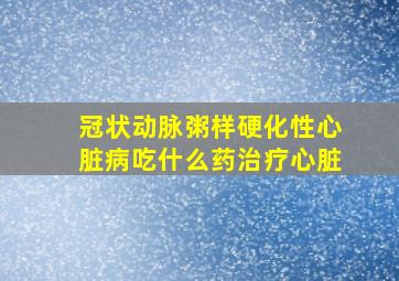 冠状动脉粥样硬化性心脏病吃什么药治疗心脏