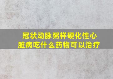 冠状动脉粥样硬化性心脏病吃什么药物可以治疗