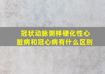 冠状动脉粥样硬化性心脏病和冠心病有什么区别