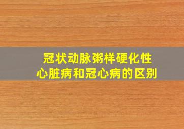 冠状动脉粥样硬化性心脏病和冠心病的区别