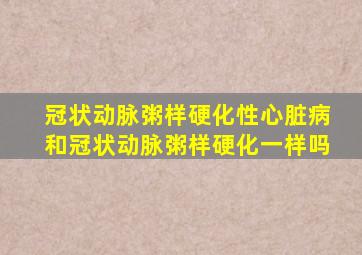 冠状动脉粥样硬化性心脏病和冠状动脉粥样硬化一样吗