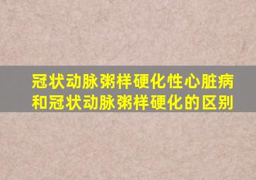 冠状动脉粥样硬化性心脏病和冠状动脉粥样硬化的区别