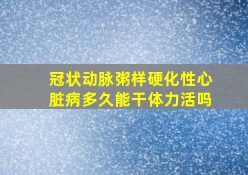 冠状动脉粥样硬化性心脏病多久能干体力活吗