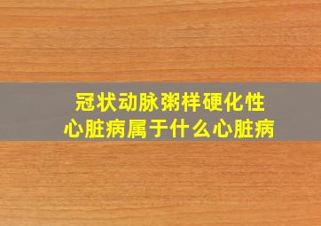 冠状动脉粥样硬化性心脏病属于什么心脏病