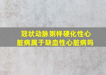 冠状动脉粥样硬化性心脏病属于缺血性心脏病吗