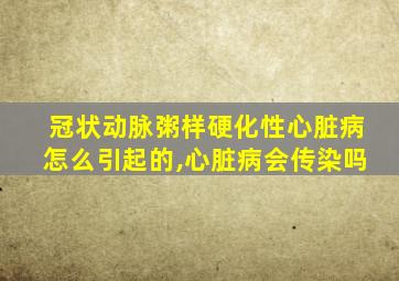 冠状动脉粥样硬化性心脏病怎么引起的,心脏病会传染吗