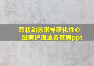 冠状动脉粥样硬化性心脏病护理业务查房ppt