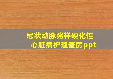 冠状动脉粥样硬化性心脏病护理查房ppt