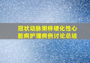 冠状动脉粥样硬化性心脏病护理病例讨论总结