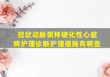 冠状动脉粥样硬化性心脏病护理诊断护理措施有哪些