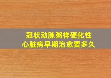 冠状动脉粥样硬化性心脏病早期治愈要多久