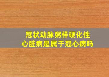 冠状动脉粥样硬化性心脏病是属于冠心病吗