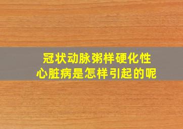 冠状动脉粥样硬化性心脏病是怎样引起的呢