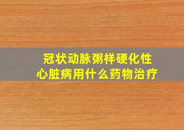 冠状动脉粥样硬化性心脏病用什么药物治疗