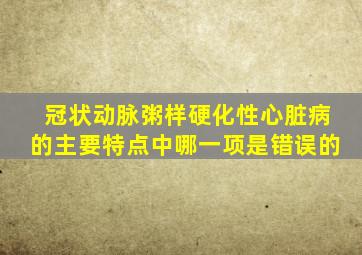 冠状动脉粥样硬化性心脏病的主要特点中哪一项是错误的