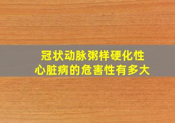 冠状动脉粥样硬化性心脏病的危害性有多大