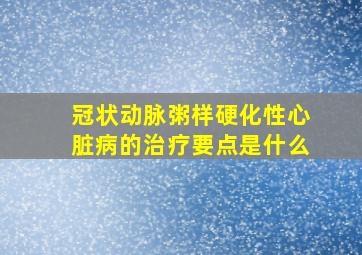 冠状动脉粥样硬化性心脏病的治疗要点是什么