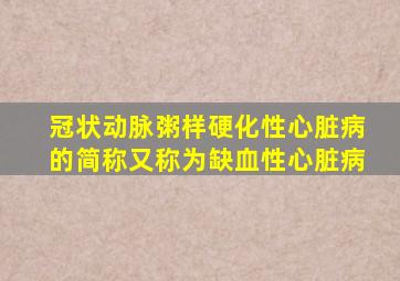 冠状动脉粥样硬化性心脏病的简称又称为缺血性心脏病