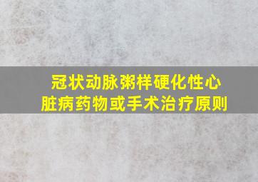 冠状动脉粥样硬化性心脏病药物或手术治疗原则