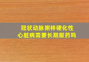 冠状动脉粥样硬化性心脏病需要长期服药吗