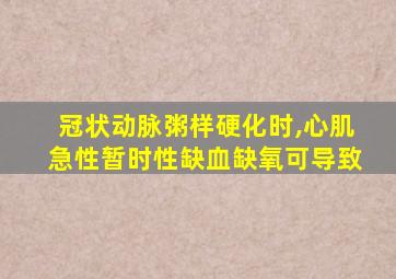 冠状动脉粥样硬化时,心肌急性暂时性缺血缺氧可导致