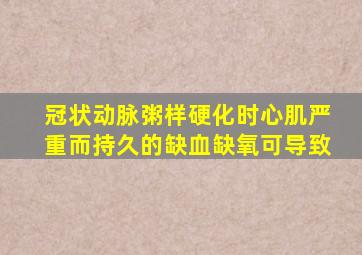 冠状动脉粥样硬化时心肌严重而持久的缺血缺氧可导致