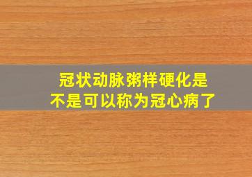 冠状动脉粥样硬化是不是可以称为冠心病了