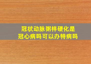 冠状动脉粥样硬化是冠心病吗可以办特病吗