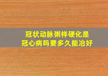 冠状动脉粥样硬化是冠心病吗要多久能冶好