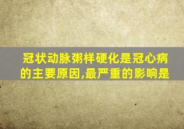 冠状动脉粥样硬化是冠心病的主要原因,最严重的影响是