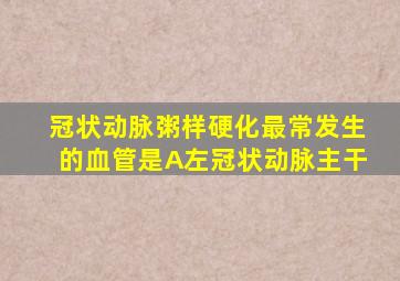 冠状动脉粥样硬化最常发生的血管是A左冠状动脉主干