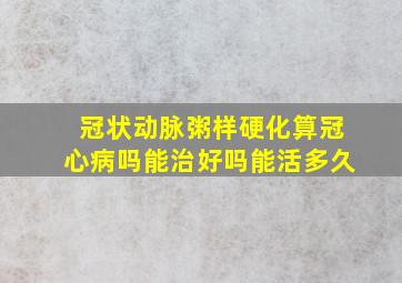 冠状动脉粥样硬化算冠心病吗能治好吗能活多久