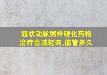 冠状动脉粥样硬化药物治疗会减轻吗,能管多久