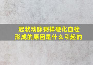 冠状动脉粥样硬化血栓形成的原因是什么引起的