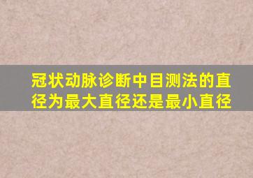 冠状动脉诊断中目测法的直径为最大直径还是最小直径