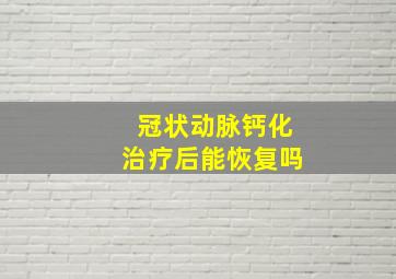 冠状动脉钙化治疗后能恢复吗