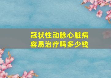 冠状性动脉心脏病容易治疗吗多少钱